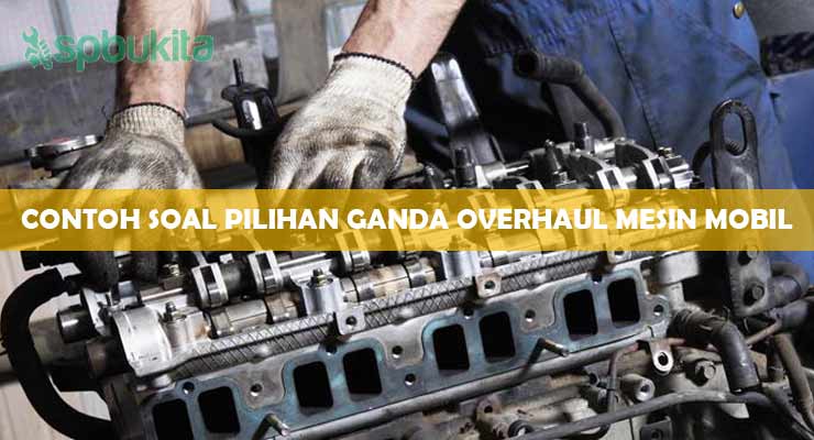 Contoh Soal Pilihan Ganda Overhaul Mesin Mobil.